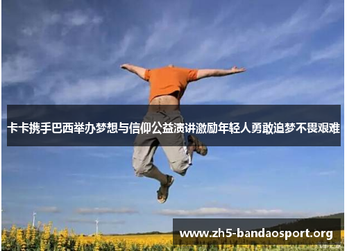 卡卡携手巴西举办梦想与信仰公益演讲激励年轻人勇敢追梦不畏艰难 卡卡携手巴西举办梦想与信仰公益演讲激励年轻人勇敢追梦不畏艰难