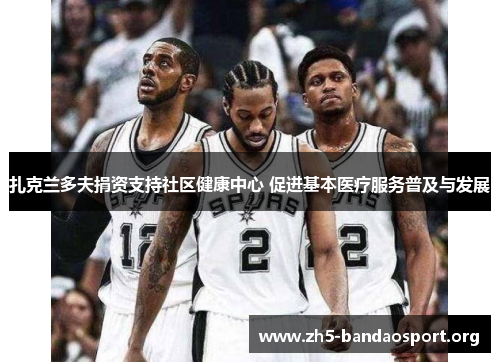 扎克兰多夫捐资支持社区健康中心 促进基本医疗服务普及与发展 扎克兰多夫捐资支持社区健康中心 促进基本医疗服务普及与发展