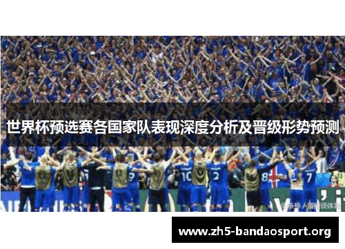 世界杯预选赛各国家队表现深度分析及晋级形势预测 世界杯预选赛各国家队表现深度分析及晋级形势预测