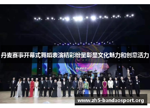 丹麦赛事开幕式舞蹈表演精彩纷呈彰显文化魅力和创意活力 丹麦赛事开幕式舞蹈表演精彩纷呈彰显文化魅力和创意活力