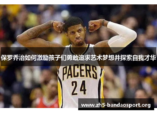 保罗乔治如何激励孩子们勇敢追求艺术梦想并探索自我才华 保罗乔治如何激励孩子们勇敢追求艺术梦想并探索自我才华