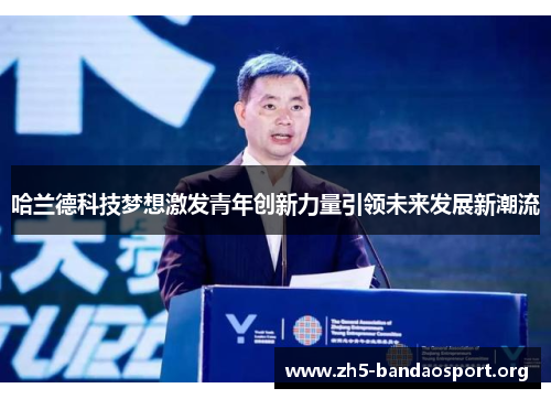 哈兰德科技梦想激发青年创新力量引领未来发展新潮流 哈兰德科技梦想激发青年创新力量引领未来发展新潮流