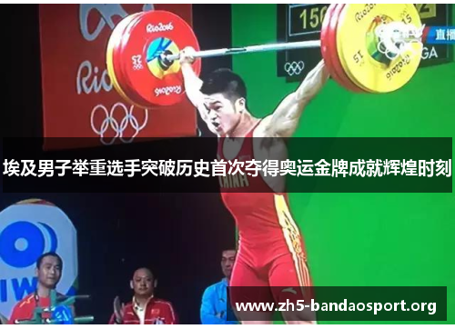 埃及男子举重选手突破历史首次夺得奥运金牌成就辉煌时刻 埃及男子举重选手突破历史首次夺得奥运金牌成就辉煌时刻