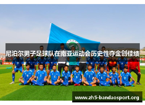 尼泊尔男子足球队在南亚运动会历史性夺金创佳绩 尼泊尔男子足球队在南亚运动会历史性夺金创佳绩