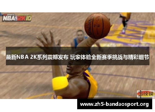最新NBA 2K系列震撼发布 玩家体验全新赛季挑战与精彩细节 最新NBA 2K系列震撼发布 玩家体验全新赛季挑战与精彩细节