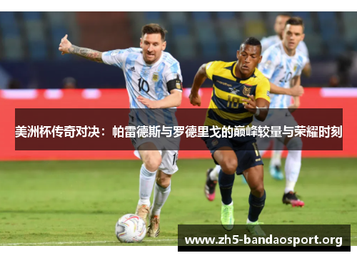 美洲杯传奇对决:帕雷德斯与罗德里戈的巅峰较量与荣耀时刻 美洲杯传奇对决:帕雷德斯与罗德里戈的巅峰较量与荣耀时刻