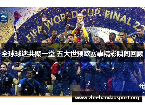 全球球迷共聚一堂 五大世预欧赛事精彩瞬间回顾 全球球迷共聚一堂 五大世预欧赛事精彩瞬间回顾