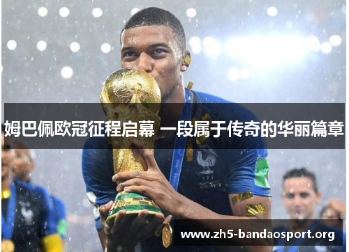 姆巴佩欧冠征程启幕 一段属于传奇的华丽篇章 姆巴佩欧冠征程启幕 一段属于传奇的华丽篇章