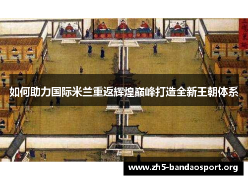 如何助力国际米兰重返辉煌巅峰打造全新王朝体系