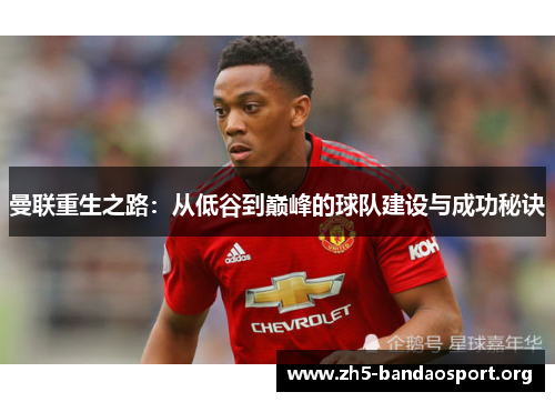 曼联重生之路:从低谷到巅峰的球队建设与成功秘诀 曼联重生之路:从低谷到巅峰的球队建设与成功秘诀