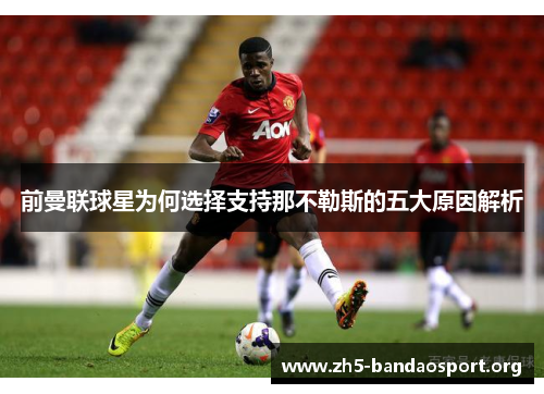 前曼联球星为何选择支持那不勒斯的五大原因解析 前曼联球星为何选择支持那不勒斯的五大原因解析