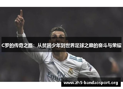 C罗的传奇之路:从贫困少年到世界足球之巅的奋斗与荣耀 C罗的传奇之路:从贫困少年到世界足球之巅的奋斗与荣耀