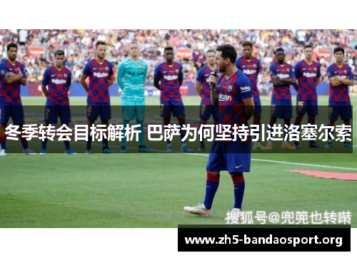 冬季转会目标解析 巴萨为何坚持引进洛塞尔索 冬季转会目标解析 巴萨为何坚持引进洛塞尔索