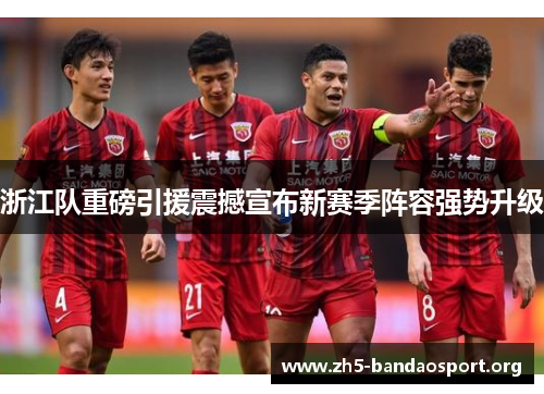 浙江队重磅引援震撼宣布新赛季阵容强势升级 浙江队重磅引援震撼宣布新赛季阵容强势升级