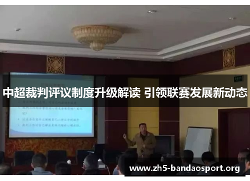 中超裁判评议制度升级解读 引领联赛发展新动态 中超裁判评议制度升级解读 引领联赛发展新动态