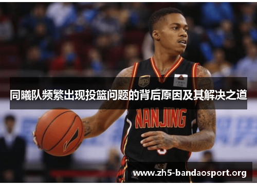同曦队频繁出现投篮问题的背后原因及其解决之道 同曦队频繁出现投篮问题的背后原因及其解决之道