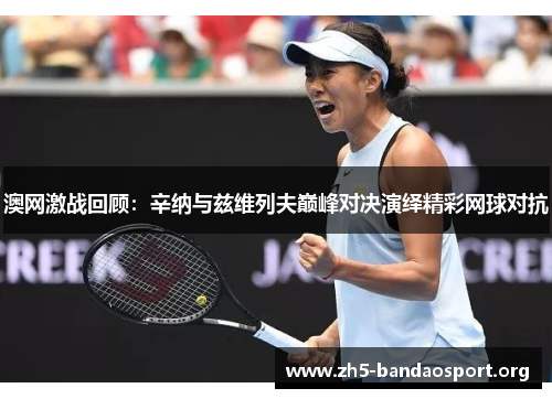 澳网激战回顾:辛纳与兹维列夫巅峰对决演绎精彩网球对抗 澳网激战回顾:辛纳与兹维列夫巅峰对决演绎精彩网球对抗