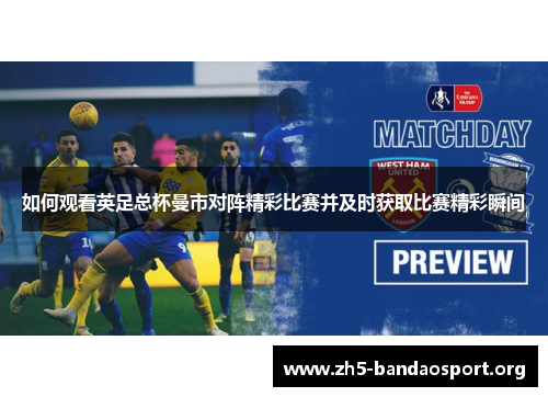 如何观看英足总杯曼市对阵精彩比赛并及时获取比赛精彩瞬间