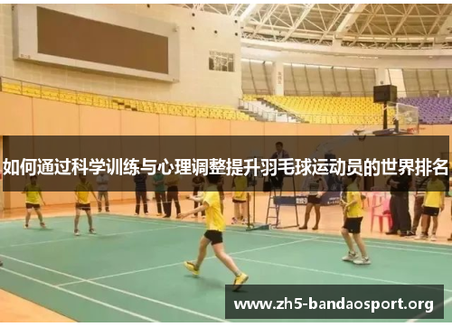 如何通过科学训练与心理调整提升羽毛球运动员的世界排名 如何通过科学训练与心理调整提升羽毛球运动员的世界排名