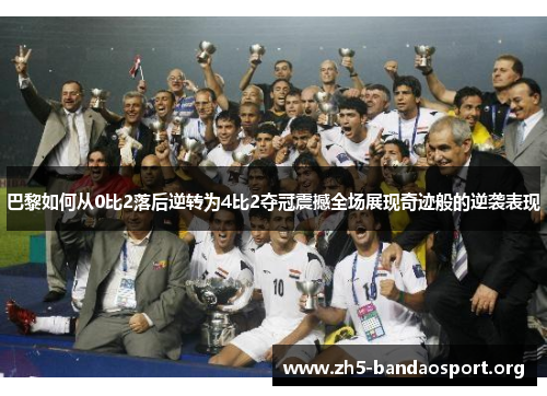 巴黎如何从0比2落后逆转为4比2夺冠震撼全场展现奇迹般的逆袭表现 巴黎如何从0比2落后逆转为4比2夺冠震撼全场展现奇迹般的逆袭表现