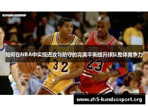 如何在NBA中实现进攻与防守的完美平衡提升球队整体竞争力 如何在NBA中实现进攻与防守的完美平衡提升球队整体竞争力