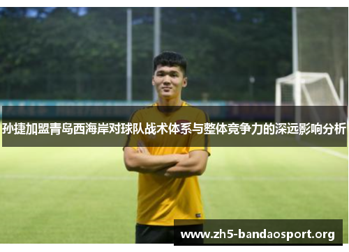 孙捷加盟青岛西海岸对球队战术体系与整体竞争力的深远影响分析 孙捷加盟青岛西海岸对球队战术体系与整体竞争力的深远影响分析