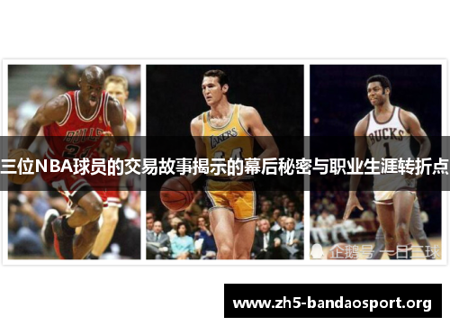 三位NBA球员的交易故事揭示的幕后秘密与职业生涯转折点 三位NBA球员的交易故事揭示的幕后秘密与职业生涯转折点