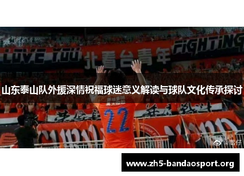 山东泰山队外援深情祝福球迷意义解读与球队文化传承探讨 山东泰山队外援深情祝福球迷意义解读与球队文化传承探讨