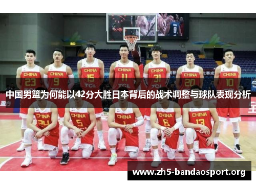 中国男篮为何能以42分大胜日本背后的战术调整与球队表现分析 中国男篮为何能以42分大胜日本背后的战术调整与球队表现分析