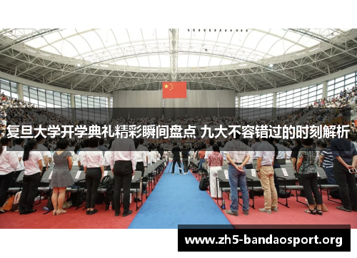复旦大学开学典礼精彩瞬间盘点 九大不容错过的时刻解析 复旦大学开学典礼精彩瞬间盘点 九大不容错过的时刻解析