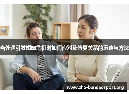 当外遇引发婚姻危机时如何应对及修复关系的策略与方法 当外遇引发婚姻危机时如何应对及修复关系的策略与方法