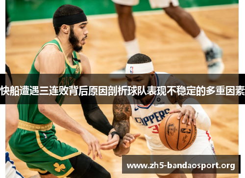 快船遭遇三连败背后原因剖析球队表现不稳定的多重因素 快船遭遇三连败背后原因剖析球队表现不稳定的多重因素