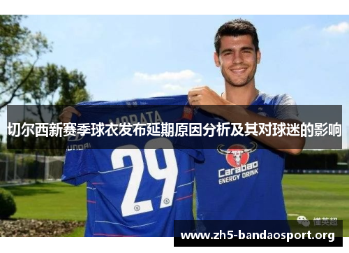 切尔西新赛季球衣发布延期原因分析及其对球迷的影响 切尔西新赛季球衣发布延期原因分析及其对球迷的影响