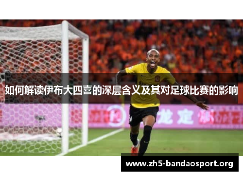 如何解读伊布大四喜的深层含义及其对足球比赛的影响 如何解读伊布大四喜的深层含义及其对足球比赛的影响