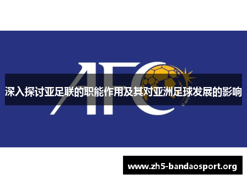 深入探讨亚足联的职能作用及其对亚洲足球发展的影响 深入探讨亚足联的职能作用及其对亚洲足球发展的影响