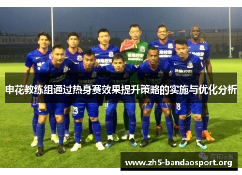 申花教练组通过热身赛效果提升策略的实施与优化分析 申花教练组通过热身赛效果提升策略的实施与优化分析