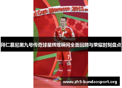 拜仁慕尼黑九号传奇球星辉煌瞬间全面回顾与荣耀时刻盘点 拜仁慕尼黑九号传奇球星辉煌瞬间全面回顾与荣耀时刻盘点