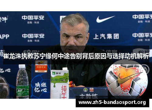 崔龙洙执教苏宁缘何中途告别背后原因与选择动机解析 崔龙洙执教苏宁缘何中途告别背后原因与选择动机解析