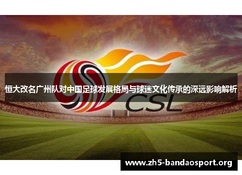 恒大改名广州队对中国足球发展格局与球迷文化传承的深远影响解析 恒大改名广州队对中国足球发展格局与球迷文化传承的深远影响解析
