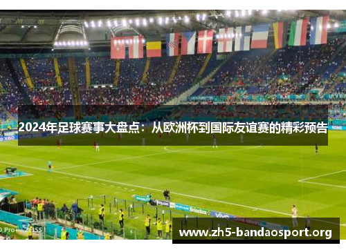 2024年足球赛事大盘点:从欧洲杯到国际友谊赛的精彩预告 2024年足球赛事大盘点:从欧洲杯到国际友谊赛的精彩预告