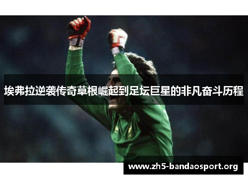 埃弗拉逆袭传奇草根崛起到足坛巨星的非凡奋斗历程 埃弗拉逆袭传奇草根崛起到足坛巨星的非凡奋斗历程