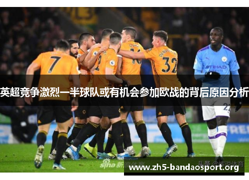 英超竞争激烈一半球队或有机会参加欧战的背后原因分析 英超竞争激烈一半球队或有机会参加欧战的背后原因分析