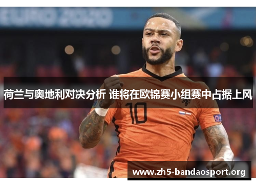 荷兰与奥地利对决分析 谁将在欧锦赛小组赛中占据上风 荷兰与奥地利对决分析 谁将在欧锦赛小组赛中占据上风