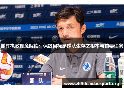 谢晖执教理念解读:保级目标是球队生存之根本与首要任务 谢晖执教理念解读:保级目标是球队生存之根本与首要任务