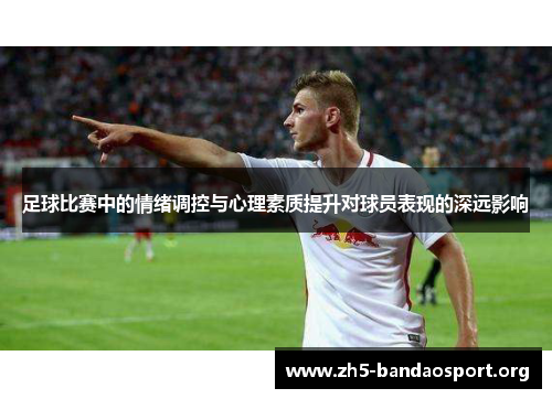 足球比赛中的情绪调控与心理素质提升对球员表现的深远影响 足球比赛中的情绪调控与心理素质提升对球员表现的深远影响