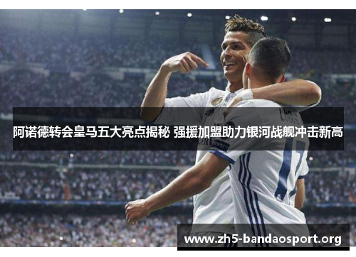 阿诺德转会皇马五大亮点揭秘 强援加盟助力银河战舰冲击新高 阿诺德转会皇马五大亮点揭秘 强援加盟助力银河战舰冲击新高