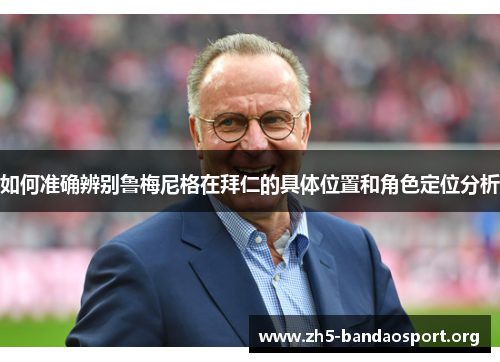 如何准确辨别鲁梅尼格在拜仁的具体位置和角色定位分析 如何准确辨别鲁梅尼格在拜仁的具体位置和角色定位分析