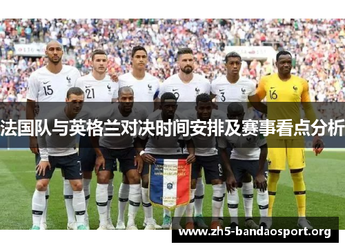 法国队与英格兰对决时间安排及赛事看点分析