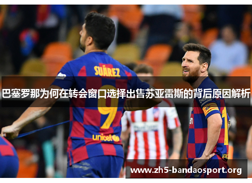 巴塞罗那为何在转会窗口选择出售苏亚雷斯的背后原因解析 巴塞罗那为何在转会窗口选择出售苏亚雷斯的背后原因解析