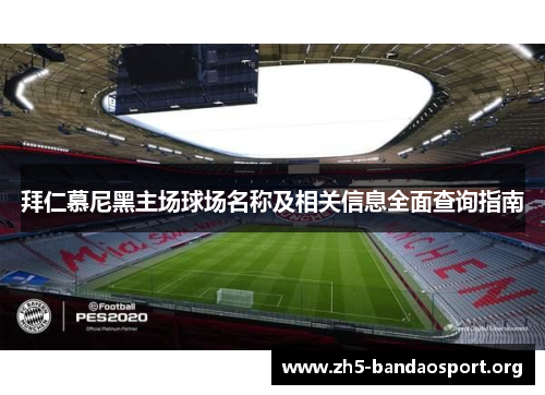 拜仁慕尼黑主场球场名称及相关信息全面查询指南 拜仁慕尼黑主场球场名称及相关信息全面查询指南